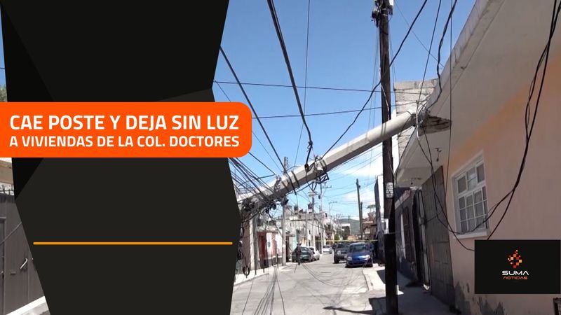 SUMA Noticias - Cae poste y deja sin luz a viviendas de la col. Doctores